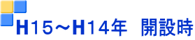 H１５～H１４年　開設時